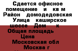 Сдается офисное помещение 20и 40кв.м › Район ­ домодедовская › Улица ­ каширское шоссе › Дом ­ 63к3 › Общая площадь ­ 40 › Цена ­ 1 000 - Московская обл., Москва г. Недвижимость » Помещения аренда   